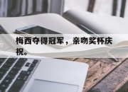cq9电子游戏-梅西夺得冠军，亲吻奖杯庆祝。