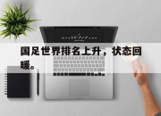 cq9电子游戏网站-国足世界排名上升，状态回暖。
