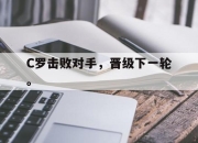 cq9电子在线注册-C罗击败对手，晋级下一轮。