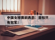 cq9电子在线注册-中国女排赛前表态：目标只有冠军！