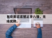 cq9电子游戏-东京奥运遗憾止步八强，无缘奖牌。