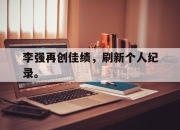 cq9电子游戏-李强再创佳绩，刷新个人纪录。