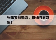 cq9电子游戏网站-张伟赛前表态：目标只有冠军！