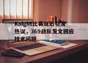 cq9电子游戏-Knight比赛延迟引发热议，369战队发文回应技术问题