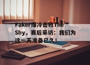 cq9电子游戏-Faker爆冷击败TheShy，赛后采访：我们为这一天准备已久！