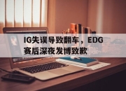 cq9电子游戏网站-IG失误导致翻车，EDG赛后深夜发博致歉