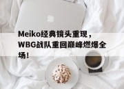cq9电子游戏网站-Meiko经典镜头重现，WBG战队重回巅峰燃爆全场！