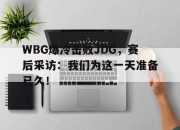 cq9电子在线下载-WBG爆冷击败JDG，赛后采访：我们为这一天准备已久！