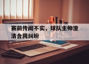 cq9电子游戏-赛前传闻不实，球队主帅澄清合同纠纷