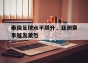 cq9电子在线下载-泰国足球水平飙升，亚洲赛事越发激烈
