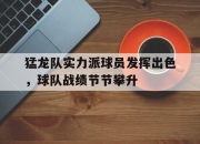 cq9电子游戏网站-猛龙队实力派球员发挥出色，球队战绩节节攀升