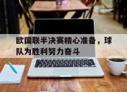 cq9电子在线下载-欧国联半决赛精心准备，球队为胜利努力奋斗