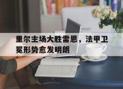 cq9电子游戏网站-里尔主场大胜雷恩，法甲卫冕形势愈发明朗