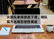 cq9电子在线注册-火箭队老将状态下滑，球队实力出现恐慌性衰退