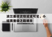 cq9电子在线下载-波兰晋级资格遥遥可见，小组赛晋级之路艰辛
