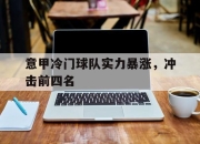 cq9电子游戏-意甲冷门球队实力暴涨，冲击前四名