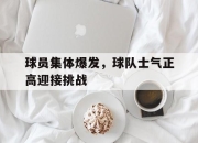 cq9电子游戏-球员集体爆发，球队士气正高迎接挑战