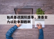 cq9电子在线注册-队员备战国际盛事，准备全力以赴争取胜利