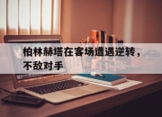 cq9电子游戏-柏林赫塔在客场遭遇逆转，不敌对手