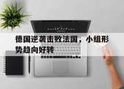 cq9电子游戏-德国逆袭击败法国，小组形势趋向好转