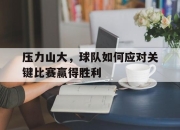 cq9电子游戏网站-压力山大，球队如何应对关键比赛赢得胜利