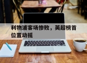 cq9电子游戏网站-利物浦客场惨败，英超榜首位置动摇