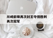 cq9电子在线下载-川崎前锋再次封王夺得胜利再次冠军