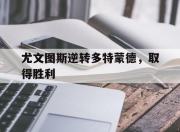 cq9电子在线注册-尤文图斯逆转多特蒙德，取得胜利