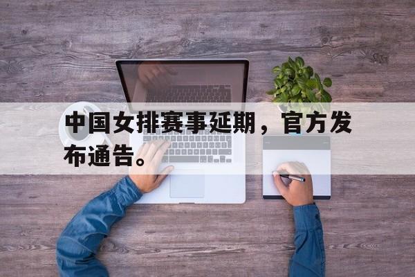 中国女排赛事延期，官方发布通告。
