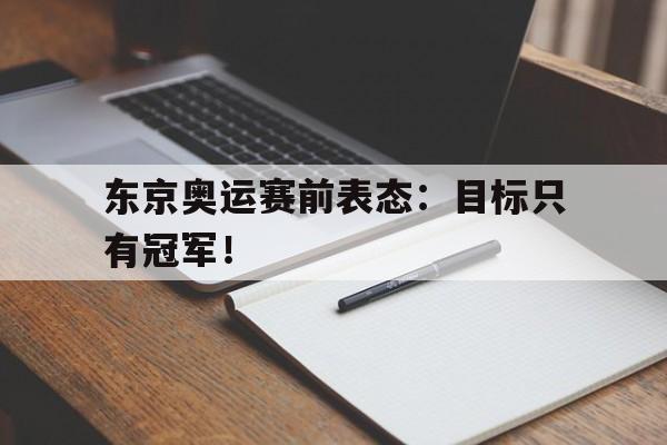 东京奥运赛前表态：目标只有冠军！
