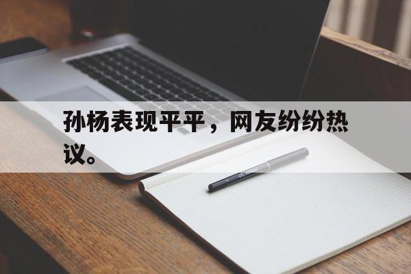 孙杨表现平平，网友纷纷热议。