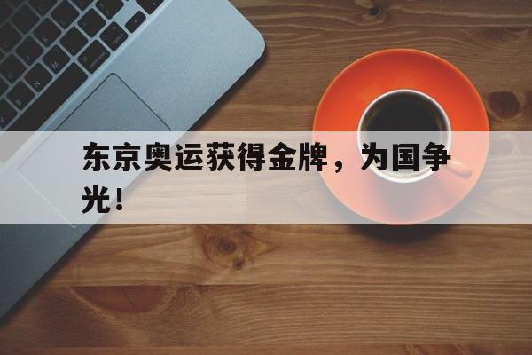 东京奥运获得金牌，为国争光！