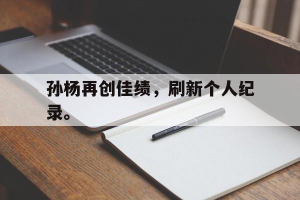 孙杨再创佳绩，刷新个人纪录。