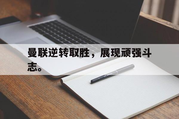 曼联逆转取胜，展现顽强斗志。