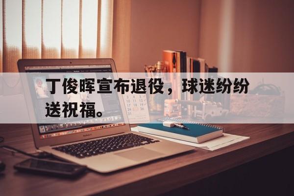 丁俊晖宣布退役，球迷纷纷送祝福。
