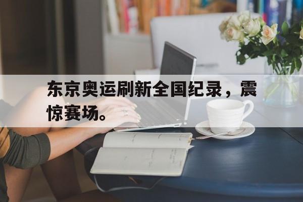 东京奥运刷新全国纪录，震惊赛场。