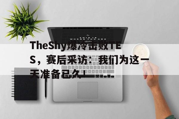 TheShy爆冷击败TES，赛后采访：我们为这一天准备已久！
