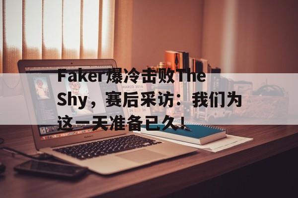 Faker爆冷击败TheShy，赛后采访：我们为这一天准备已久！