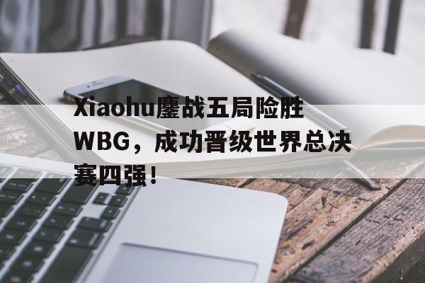 Xiaohu鏖战五局险胜WBG，成功晋级世界总决赛四强！