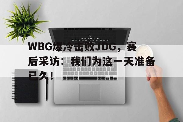 WBG爆冷击败JDG，赛后采访：我们为这一天准备已久！
