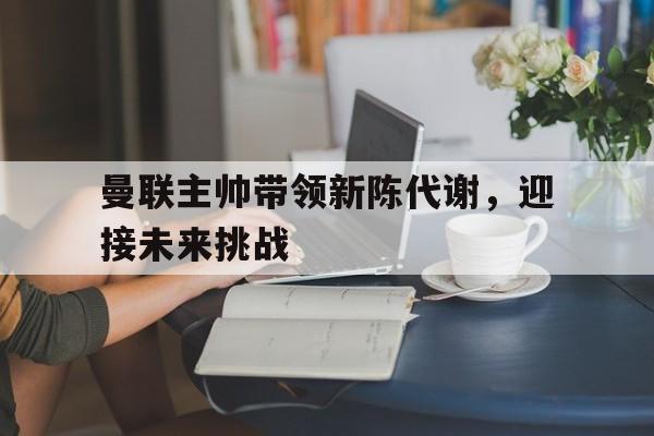 曼联主帅带领新陈代谢，迎接未来挑战