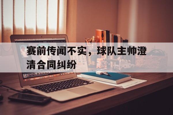 赛前传闻不实，球队主帅澄清合同纠纷