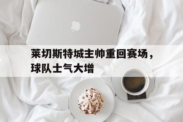 莱切斯特城主帅重回赛场，球队士气大增