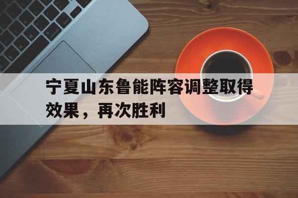 宁夏山东鲁能阵容调整取得效果，再次胜利