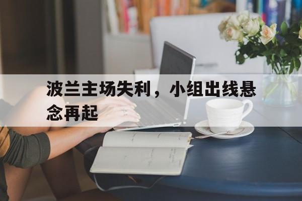 波兰主场失利，小组出线悬念再起