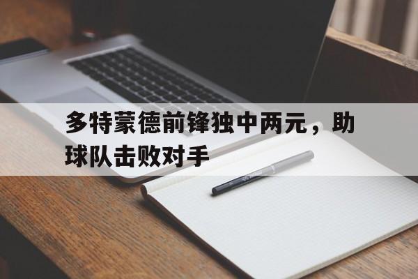 多特蒙德前锋独中两元，助球队击败对手