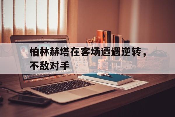 柏林赫塔在客场遭遇逆转，不敌对手