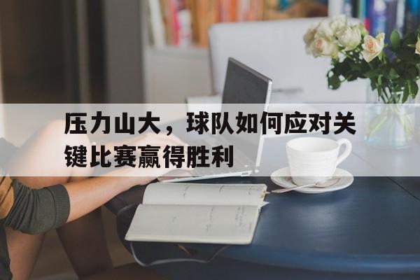 压力山大，球队如何应对关键比赛赢得胜利