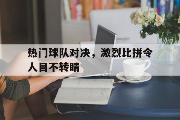 热门球队对决，激烈比拼令人目不转睛