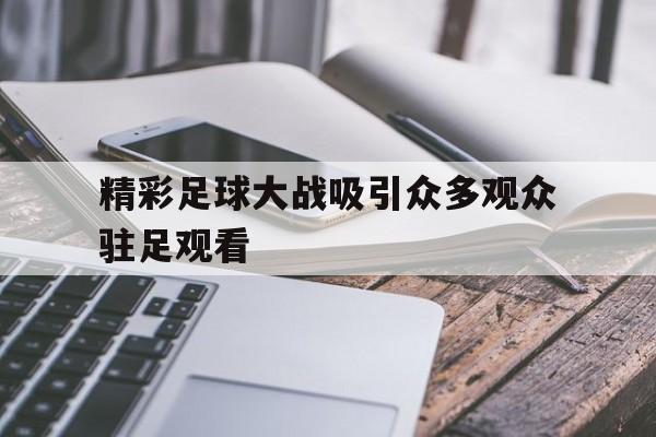 精彩足球大战吸引众多观众驻足观看